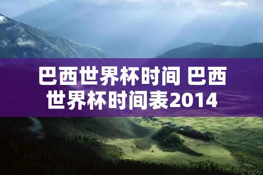 巴西世界杯时间 巴西世界杯时间表2014