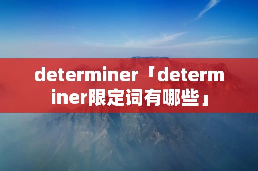 determiner「determiner限定词有哪些」