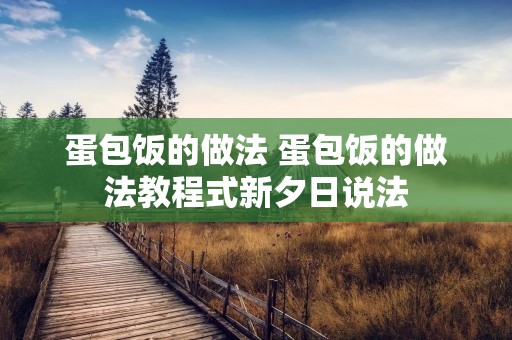 蛋包饭的做法 蛋包饭的做法教程式新夕日说法
