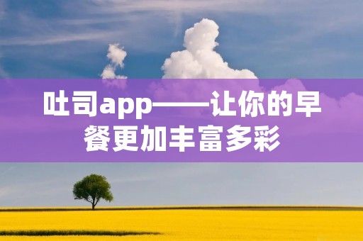 吐司app——让你的早餐更加丰富多彩