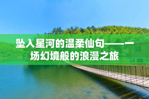 坠入星河的温柔仙句——一场幻境般的浪漫之旅