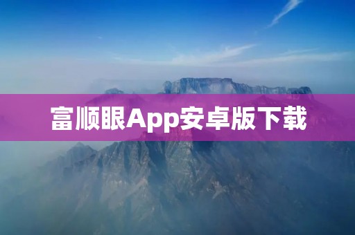 富顺眼App安卓版下载：全方位呵护您的眼睛健康