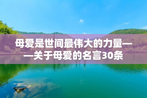 母爱是世间最伟大的力量——关于母爱的名言30条