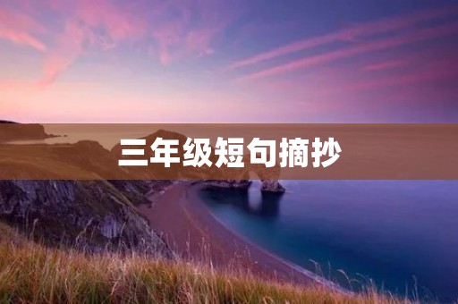 三年级短句摘抄:用心品味,点亮童年的美好时光 三年级短句摘抄:用心品味,点亮童年的美好时光