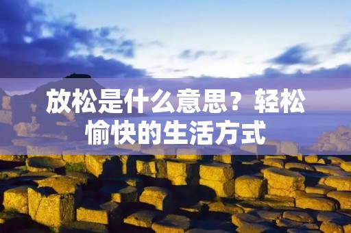 放松是什么意思?轻松愉快的生活方式