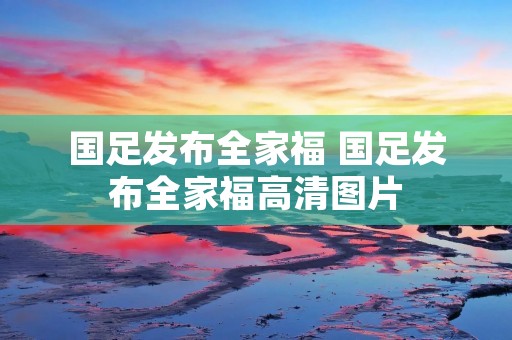 国足发布全家福 国足发布全家福高清图片 国足发布全家福 国足发布全家福高清图片