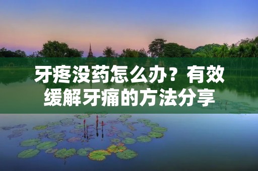 牙疼没药怎么办？有效缓解牙痛的方法分享
