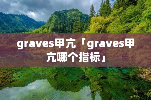 graves甲亢「graves甲亢哪个指标」 graves甲亢「graves甲亢哪个指标」