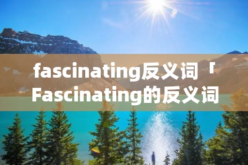 fascinating反义词「Fascinating的反义词」
