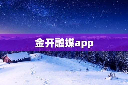 金开融媒app:连接金融世界的智慧之门 金开融媒app:连接金融世界的智慧之门
