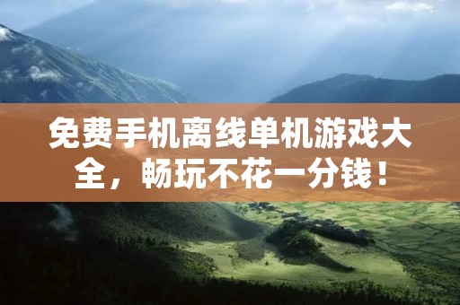 免费手机离线单机游戏大全,畅玩不花一分钱!
