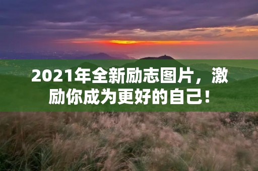 2021年全新励志图片，激励你成为更好的自己！