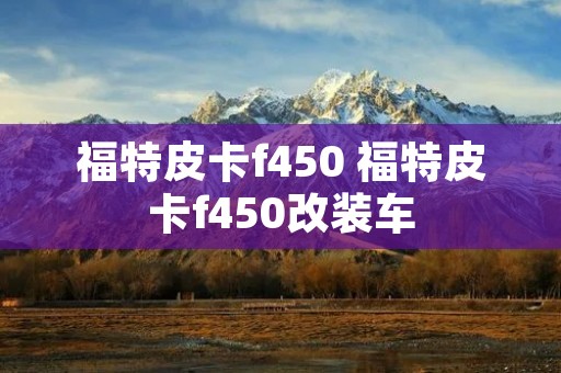 福特皮卡f450 福特皮卡f450改装车