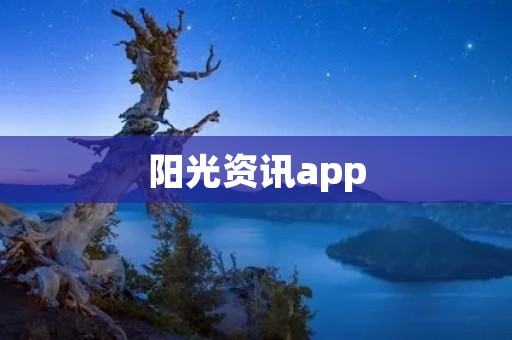 阳光资讯app:让你随时掌握最新资讯 阳光资讯app:让你随时掌握最新资讯