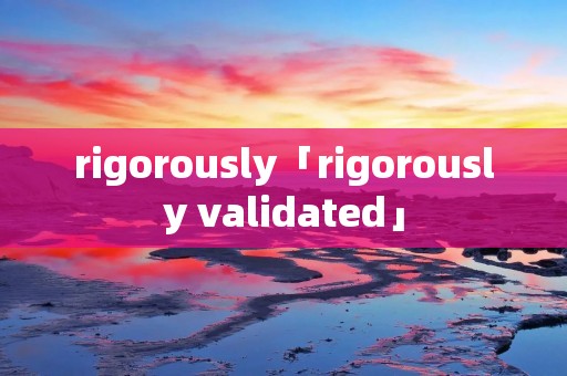 rigorously「rigorously validated」