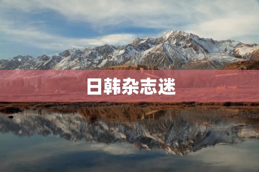 日韩杂志迷：探索东方时尚潮流的窗口