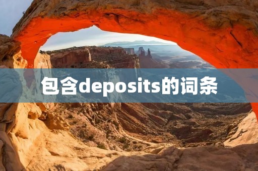 包含deposits的词条 包含deposits的词条