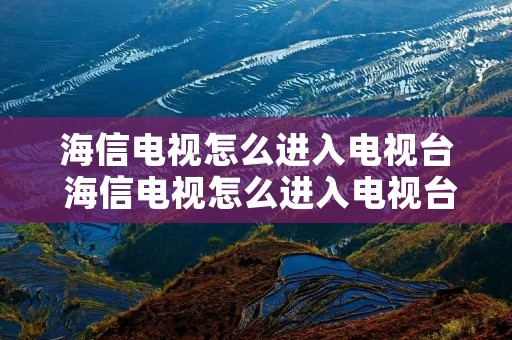 海信电视怎么进入电视台 海信电视怎么进入电视台的频道