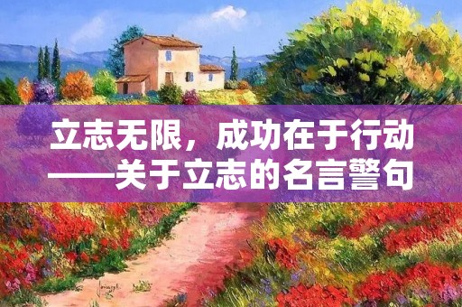 立志无限，成功在于行动——关于立志的名言警句