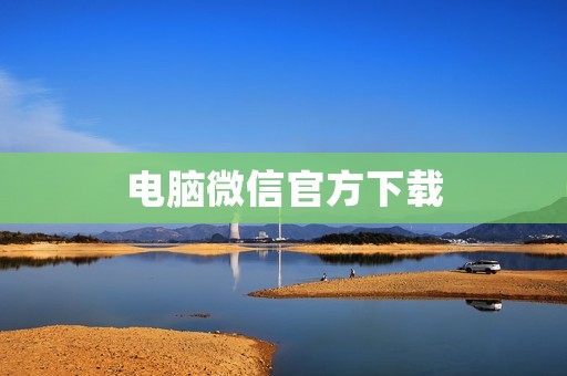 电脑微信官方下载:让你更便捷地与身边的人联系 电脑微信官方下载:让你更便捷地与身边的人联系