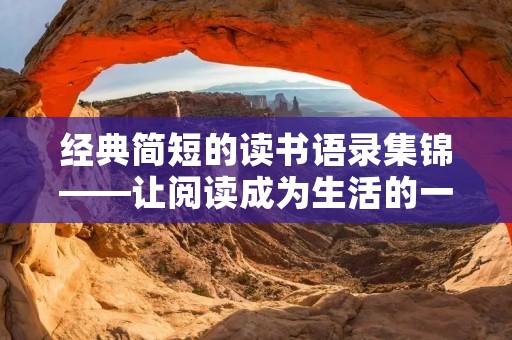 经典简短的读书语录集锦——让阅读成为生活的一部分 经典简短的读书语录集锦——让阅读成为生活的一部分