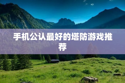 手机公认最好的塔防游戏推荐