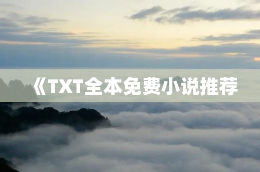 《TXT全本免费小说推荐：畅享阅读乐趣，尽在指尖》