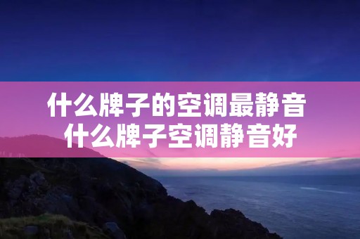 什么牌子的空调最静音 什么牌子空调静音好