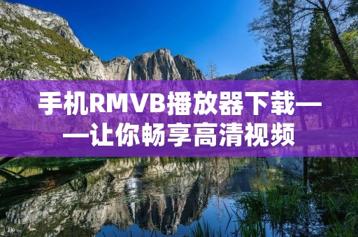 手机RMVB播放器下载——让你畅享高清视频 手机RMVB播放器下载——让你畅享高清视频