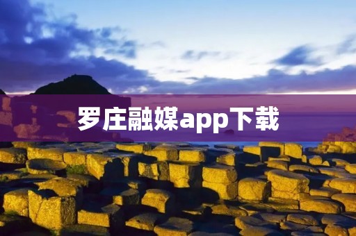 罗庄融媒app下载：全方位报道，让您随时随地获取最新资讯