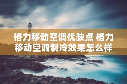 格力移动空调优缺点 格力移动空调制冷效果怎么样