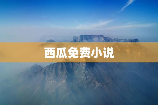 西瓜免费小说：畅享文字世界的绿色阅读平台