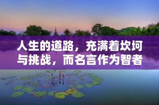 人生的道路，充满着坎坷与挑战，而名言作为智者们的智慧结晶，给我们指引前行的方向。在这篇文章中，我将分享一些关于人生的名言，希望能够给读者们带来启示和启迪。