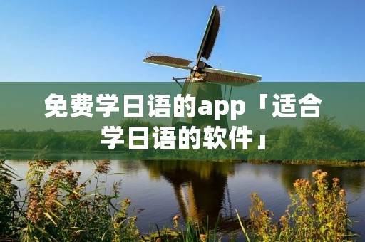 免费学日语的app「适合学日语的软件」