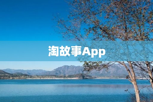 淘故事App：让你轻松沉浸于精彩故事的海洋
