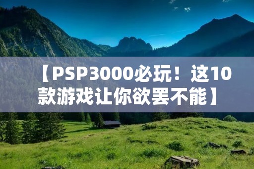 【PSP3000必玩！这10款游戏让你欲罢不能】