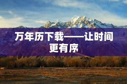万年历下载——让时间更有序 万年历下载——让时间更有序