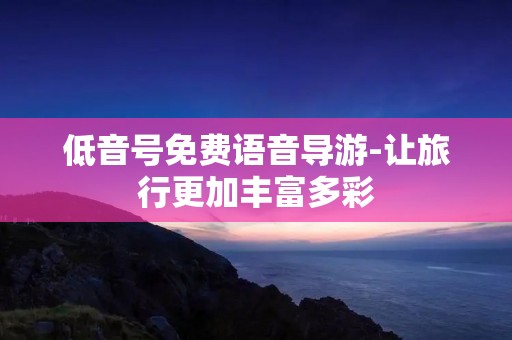 低音号免费语音导游-让旅行更加丰富多彩 低音号免费语音导游-让旅行更加丰富多彩