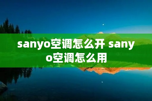 sanyo空调怎么开 sanyo空调怎么用