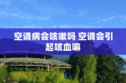 空调病会咳嗽吗 空调会引起咳血嘛