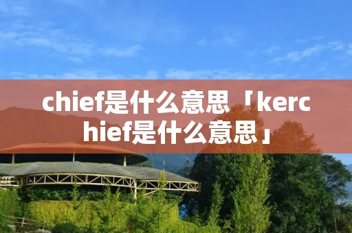 chief是什么意思「kerchief是什么意思」 chief是什么意思「kerchief是什么意思」