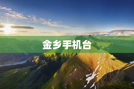 金乡手机台:连接你与世界的桥梁 金乡手机台:连接你与世界的桥梁