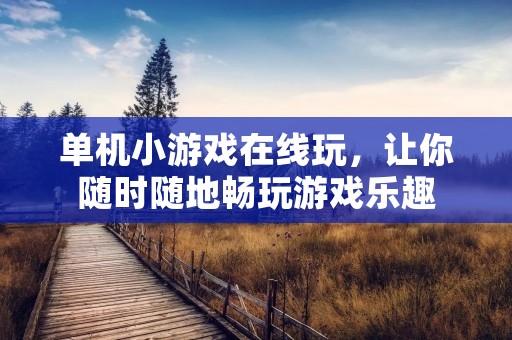 单机小游戏在线玩,让你随时随地畅玩游戏乐趣