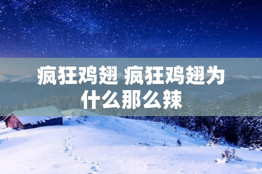 疯狂鸡翅 疯狂鸡翅为什么那么辣 疯狂鸡翅 疯狂鸡翅为什么那么辣