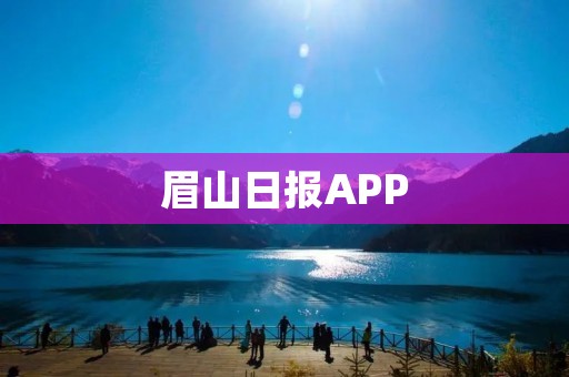 眉山日报APP:掌握眉山新闻,畅享智能阅读 眉山日报APP:掌握眉山新闻,畅享智能阅读