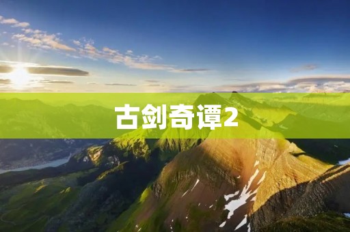 古剑奇谭2：探寻神秘的九重天