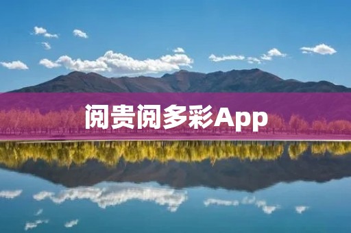 阅贵阅多彩App:打开一扇世界的窗户 阅贵阅多彩App:打开一扇世界的窗户