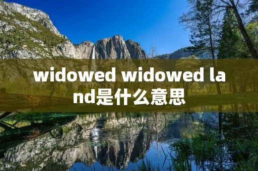widowed widowed land是什么意思