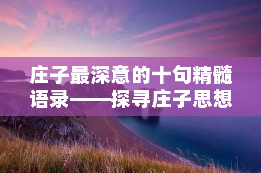 庄子最深意的十句精髓语录——探寻庄子思想的奥秘