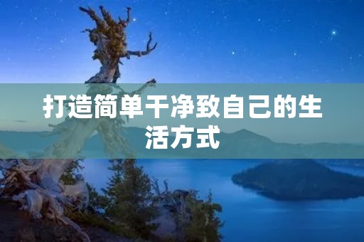 打造简单干净致自己的生活方式
